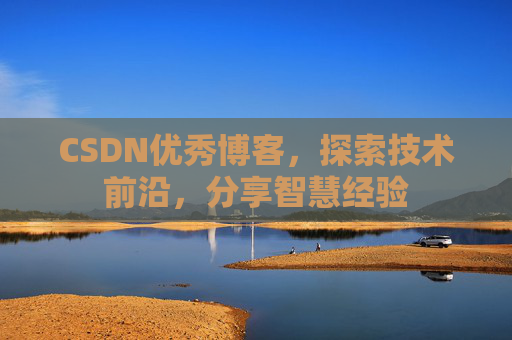 CSDN优秀博客，探索技术前沿，分享智慧经验